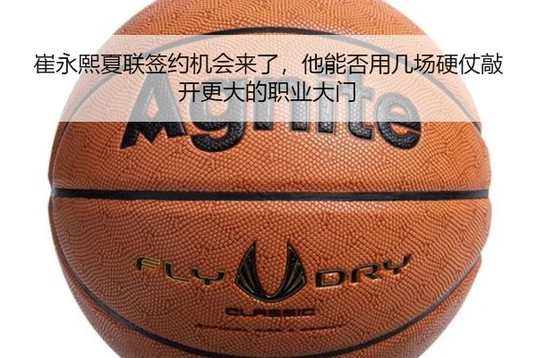 崔永熙夏联签约机会来了，他能否用几场硬仗敲开更大的职业大门